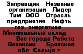 Заправщик › Название организации ­ Лидер Тим, ООО › Отрасль предприятия ­ Нефть, газ, энергетика › Минимальный оклад ­ 23 000 - Все города Работа » Вакансии   . Брянская обл.,Сельцо г.